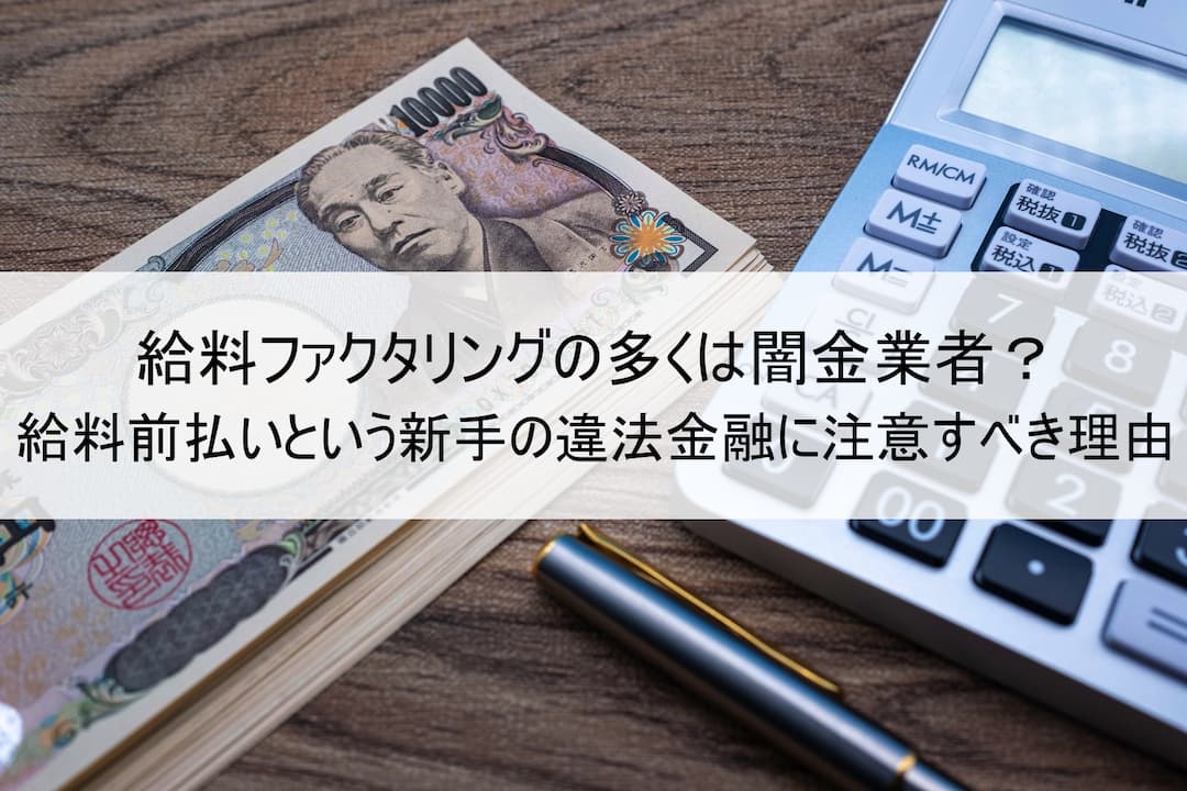 給料ファクタリングの多くは闇金業者？給料前払いという新手の違法金融に注意すべき理由