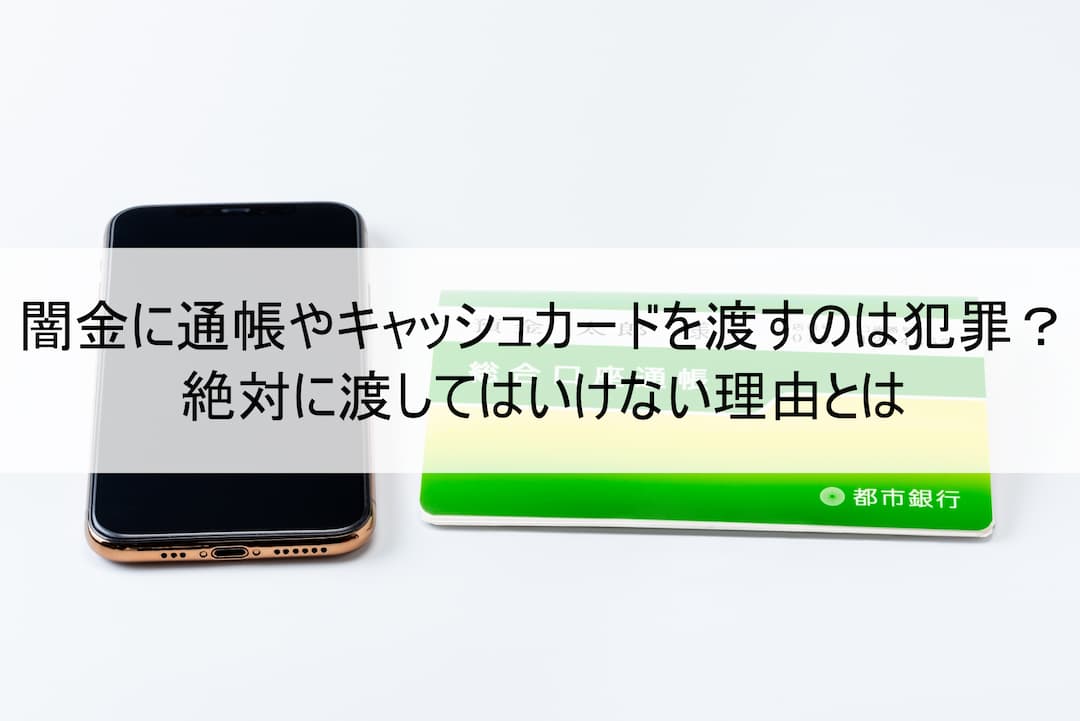 闇金に通帳やキャッシュカードを渡すのは犯罪？絶対に渡してはいけない理由とは