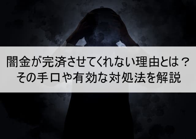 闇金が完済させてくれない理由とは？その手口や有効な対処法を解説
