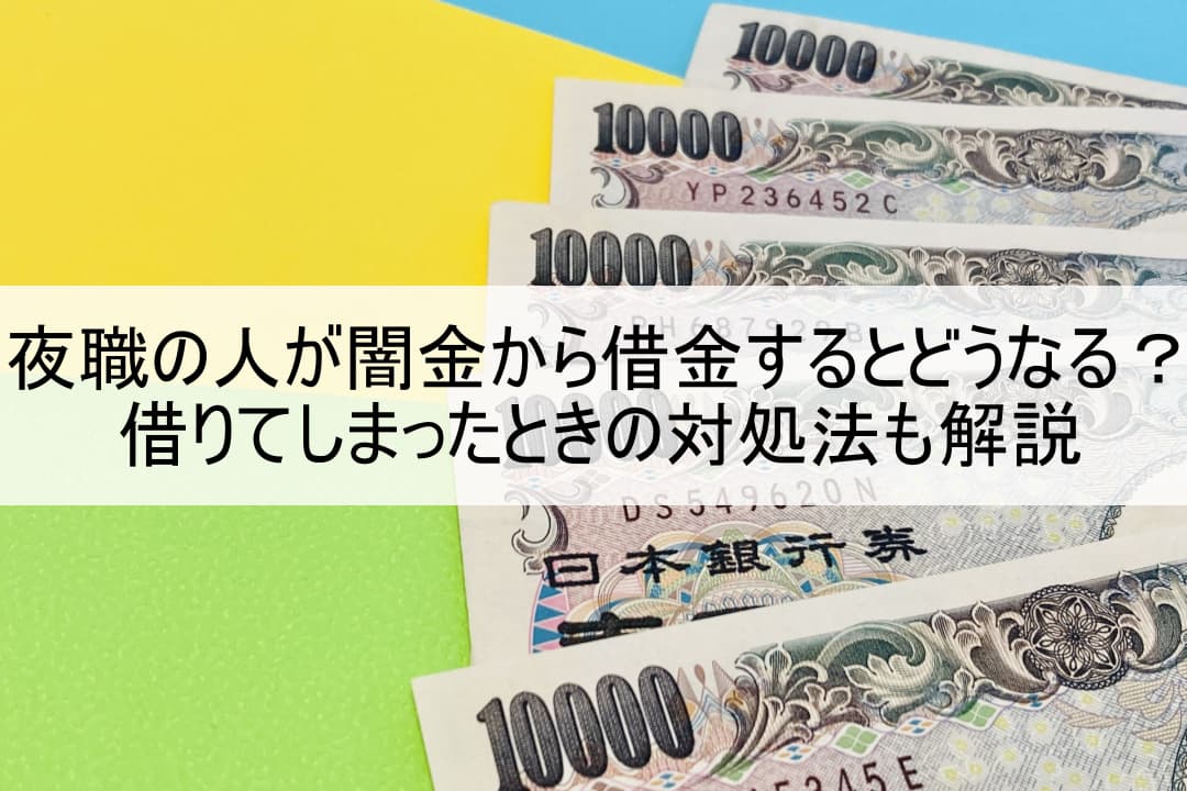 夜職の人が闇金から借金するとどうなる？借りてしまったときの対処法も解説