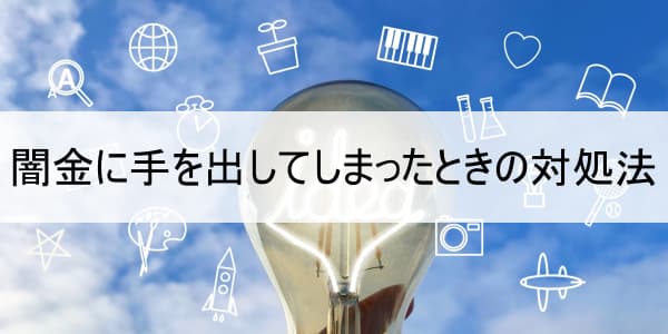 闇金に手を出してしまったときの対処法