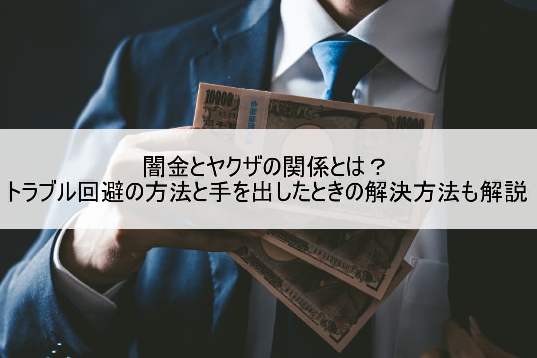 闇金とヤクザの関係とは？トラブル回避の方法と手を出したときの解決方法も解説