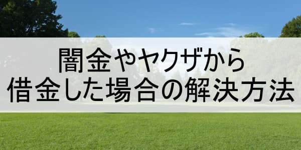 闇金やヤクザから借金した場合の解決方法