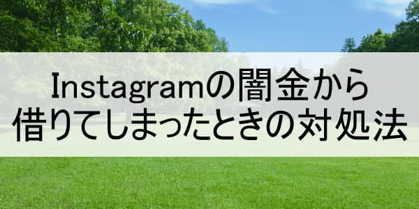 Instagramの闇金から借りてしまったときの対処法