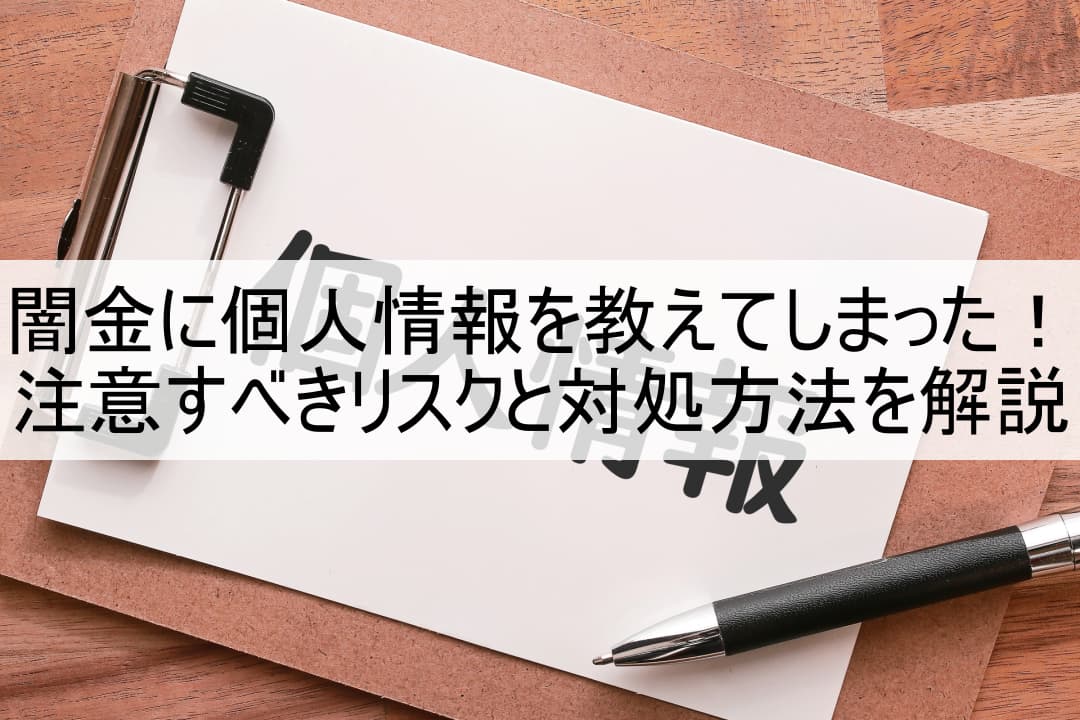 闇金に個人情報を教えてしまった！注意すべきリスクと対処方法を解説